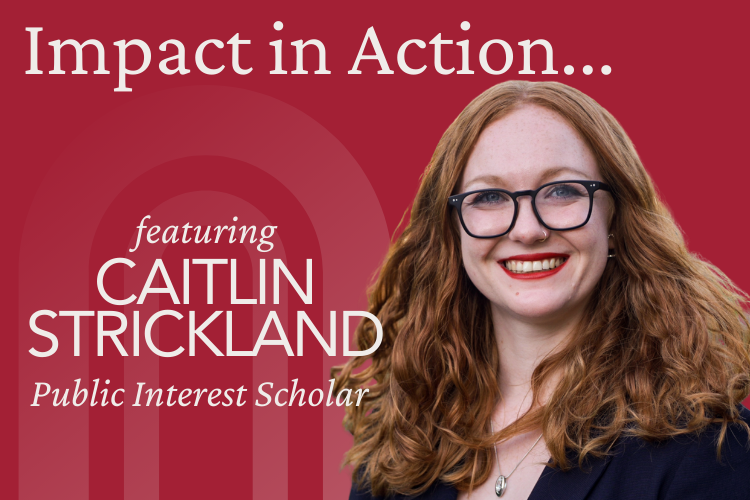 Impact in Action...featuring Caitlin Strickland Public Interest Scholar with an image of Caitlin